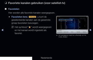 Page 38◀▶
Nederlands
◀
 
❑
Favoriete kanalen gebruiken (voor satelliet-tv)
 
■
Favorieten
Hier worden alle favoriete kanalen weergegeven.
 
●Favorieten bew. 
t: u kunt de 
geselecteerde kanalen aan de gewenste 
groep favorieten toevoegen.
 
NHet symbool “
F” wordt weergegeven 
en het kanaal wordt ingesteld als 
favoriet.
Bewerkmodus
Favorieten bew. Kanaalnr. wijzigen Vergrend.Ontgrendelen Verwijderen
Kanaal
Alles selecterenGeselect. item(s) : 1Alle kanalen
 
● Het weergegeven beeld kan, afhankelijk van het...