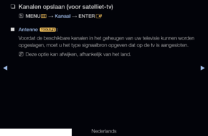 Page 40◀▶
Nederlands
◀
 
❑
Kanalen opslaan (voor satelliet-tv)
 
OMENU
m 
→  Kanaal 
→ ENTER
E 
 
■
Antenne  t:
Voordat de beschikbare kanalen in het geheugen van uw televisie kunnen worden 
opgeslagen, moet u het type signaalbron opgeven dat op de tv is aangesloten.
 
NDeze optie kan afwijken, afhankelijk van het land.
   