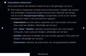 Page 42◀▶
Nederlands
◀
 
■
Automatisch afstemmen
Scant automatisch een kanaal en slaat het op in het geheugen van de tv.
 
NAutomatisch toegewezen programmanummers komen mogelijk niet overeen 
met de feitelijke of gewenste programmanummers. Wanneer een kanaal 
met de functie Kanaalvergrendeling is vergrendeld, wordt er een venster 
weergegeven waarin u een pincode kunt opgeven.
 
–Antennebron:de antennebron selecteren die moet worden onthouden. 
Deze optie kan afwijken, afhankelijk van het land.
 
–Ant / Kabel...