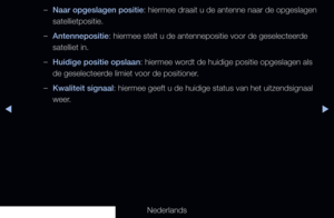 Page 50◀▶
Nederlands
◀
 
–Naar opgeslagen positie: hiermee draait u de antenne naar de opgeslagen 
satellietpositie.
 
–Antennepositie: hiermee stelt u de antennepositie voor de geselecteerde 
satelliet in.
 
–Huidige positie opslaan: hiermee wordt de huidige positie opgeslagen als 
de geselecteerde limiet voor de positioner.
 
–Kwaliteit signaal: hiermee geeft u de huidige status van het uitzendsignaal 
weer.
   