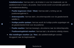 Page 51▶◀▶
Nederlands
Installatiemodus: hiermee stelt u de limieten in voor het draaibereik van de 
satellietschotel of reset u de positie. Deze functie wordt voornamelijk gebruikt in 
de installatiehandleiding.
 
–Positie begrenzen (Oost / West): hiermee stelt u richting van de 
positioneringslimiet in.
 
–Antennepositie: hiermee stelt u de antennepositie voor de geselecteerde 
satelliet in.
 
–Huidige positie opslaan: hiermee wordt de huidige positie opgeslagen als 
de geselecteerde limiet voor de...