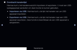 Page 54◀▶
Nederlands
 
■
Overdracht kanalenlijst
Hiermee kunt u het kanalenoverzicht importeren of exporteren. U moet een USB-
opslagapparaat aansluiten om deze functie te kunnen gebruiken.
 
●Importeren via USB: Hiermee kunt u de lijst met kanalen van uw USB-
apparaat importeren.
 
●Exporteren via USB: Hiermee kunt u de lijst met kanalen naar een USB-
apparaat exporteren. Deze functie is beschikbaar als een USB-apparaat is 
aangesloten.
  