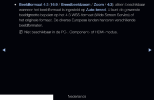 Page 62◀▶
Nederlands
◀
 
●Beeldformaat 4:3 (16:9 / Breedbeeldzoom / Zoom / 4:3): alleen beschikbaar 
wanneer het beeldformaat is ingesteld op Auto-breed. U kunt de gewenste 
beeldgrootte bepalen op het 4:3 WSS-formaat (Wide Screen Service) of 
het originele formaat. De diverse Europese landen hanteren verschillende 
beeldformaten.
 
NNiet beschikbaar in de PC-, Component- of HDMI-modus.
   