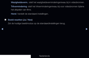Page 73▶◀▶
Nederlands
Wazigheidsverm.
: stelt het wazigheidsverminderingsniveau bij in videobronnen.
Trilvermindering: stelt het trilverminderingsniveau bij voor videobronnen tijdens 
het afspelen van films.
Herst: herstelt de standaard instellingen.
 
■
Beeld resetten (Ja / Nee)
Zet de huidige beeldmodus op de standaardinstellingen terug.
   