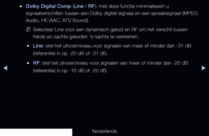 Page 85▶◀▶
Nederlands
 
●Dolby Digital Comp (Line / RF): met deze functie minimaliseert u 
signaalverschillen tussen een Dolby digital-signaal en een spraaksignaal\
 (MPEG 
Audio, HE-AAC, ATV Sound).
 
NSelecteer Line voor een dynamisch geluid en RF om het verschil tussen 
harde en zachte geluiden 's nachts te verkleinen.
 
●Line: stel het uitvoerniveau voor signalen van meer of minder dan -31 dB 
(referentie) in op -20 dB of -31 dB.
 
●RF: stel het uitvoerniveau voor signalen van meer of minder dan -20 dB...