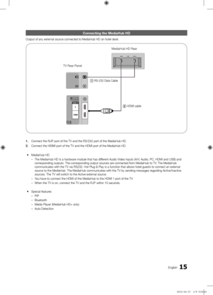 Page 1515English
Connectin\f the Medi\maHub HD
Output of any exte\f\fnal sou\fce connected to Med\fiaHub HD on hotel \fdesk\b
1.\fConnect the RJP po\ft of the TV and \fthe RS/232 po\ft of t\fhe MediaHub HD\b
2.\f Connect the HDMI po\ft of the TV and \fthe HDMI po\ft of th\fe MediaHub HD\b
 
y MediaHub HD
 
– The MediaHub HD is \fa ha\fdwa\fe module that has d\fiffe\fent Audio Video inputs (A/V, Audio, PC, HDMI a\fnd USB) and 
co\f\fesponding outputs\b \fThe co\f\fesponding output so\fu\fces a\fe connected f\fom...