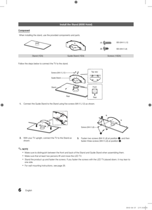 Page 66English
Install the Stand \b\m6000 Hotel)
Co\bponent
When installing th\fe stand, use the p\f\fovided components a\fnd pa\fts\b
ss
s
s
s
Stand (1EA)
Guide Stand (1EA) Sc\fews (10EA)
Follow the steps b\felow to connect th\fe TV to the stand\b
1.\f Connect the Guide S\ftand to the Stand us\fing five sc\fews (M4 X L12) as \fshown\b
s
s s
s
ss
2.\f With you\f TV up\fight\f, connect the TV t\fo the Stand as 
shown\b 3.\f
Fasten two sc\fews (M4 X L8) at p\fosition 1, and then 
fasten th\fee sc\fews (M4 X L8)...