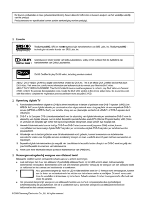 Page 2Licentie
TruSurround HD, SRS en het  symbool zijn handelsmerken van SRS Labs, Inc.  TruSurround HD -
technologie valt onder licentie van SRS Labs, Inc.
Geproduceerd onder licentie van Dolby Laboratories. Dolby en het symbool\
 met de dubbele D zijn 
handelsmerken van Dolby Laboratories.
DivX® Certified to play DivX® video, including premium content.
ABOUT DIVX VIDEO: DivX® is a digital video format created by DivX,Inc. This is an official DivX Certified device that plays 
DivX video. Visit www.divx.com...