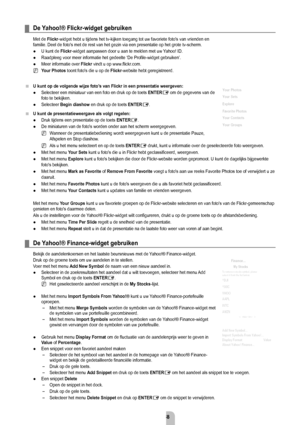 Page 60Nederlands - 5
De	Yahoo!®	Flickr-widget	gebruiken
Met de Flickr-widget hebt u tijdens het tv-kijken toegang tot uw favoriete foto's van\
 vrienden en 
familie. Deel de foto's met de rest van het gezin via een presentatie op\
 het grote tv-scherm.
U kunt de Flickr-widget aanpassen door u aan te melden met uw Yahoo! ID.
Raadpleeg voor meer informatie het gedeelte ‘De Profile-widget gebrui\
ken’.
Meer informatie over  Flickr vindt u op www.flickr.com.
y our Photos  toont foto's die u op de...