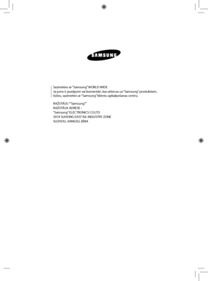 Page 56
Sazinieties ar “Samsung” WORLD WIDE
Ja jums ir jautājumi vai komentāri, kas attiecas uz “Samsung” produktiem, 
lūdzu, sazinieties ar “Samsung” klientu apkalpošanas centru.
RAŽOTĀJS: ““Samsung””
RAŽOTĀJA ADRESE :
“Samsung” ELECTRONICS CO.LTD
501# SUHONG EAST Rd. INDUSTRY ZONE
SUZHOU, JIANGSU, ĶĪNA
 