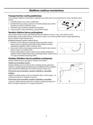 Page 32
4
Skalbimo mašinos montavimas
Transportavimo varžtų pašalinimas
Prieš naudojant skalbimo mašiną reikia iš užpakalinės jos dalies išimti visus transportavimo varžtus. Norėdami išimti 
varžtus:
1.  Iš pradžių atsukite visus varžtus veržliarakčiu.
2.  Suimkite kiekvieną varžtą už galvutės ir ištraukite plačiąja angos dalimi. Kartokite procedūrą su kiekvienu varžtu.
3.  Uždenkite angas pristatytais plastikiniais dangteliais.
4.  Transportavimo varžtų neišmeskite, jų gali prireikti ateityje.
Vandens tiekimo...