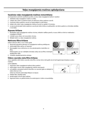 Page 51
9
Veļas mazgājamās mašīnas apkalpošana
Sasalušas veļas mazgājamās mašīnas remontēšana
Ja temperatūra sasniedz sasalšanas punktu un jūsu veļas mazgājamā mašīna ir sasalusi:
1.  atslēdziet veļas mazgājamo mašīnu no tīkla;
2.  uzlejiet siltu ūdeni uz padeves krāna, lai atbrīvotu ūdens padeves cauruli;
3.  noņemiet ūdens padeves cauruli un iegremdējiet to siltā ūdenī;
4.  ielejiet siltu ūdeni veļas mazgājamās mašīnas trumulī un gaidiet 10 minūtes;
5.  no jauna pievienojiet ūdens padeves cauruli pie ūdens...