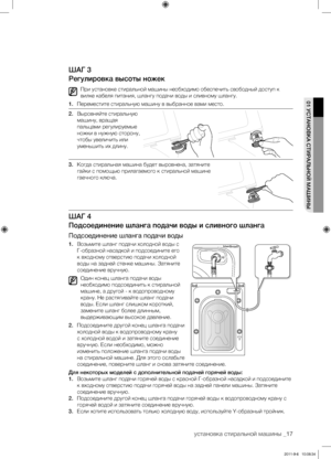 Page 17установка стиральной машины _17
01 УСТАНОВКА СТИРАЛЬНОЙ МАШИНЫ
ШАг 3
Регулировка высоты ножек
При установке стиральной машины необходимо обеспечить свободный доступ к 
вилке кабеля питания, шлангу подачи воды и сливному шлангу.
1.  Переместите стиральную машину в выбранное вами место.
2.  Выровняйте стиральную 
машину, вращая 
пальцами регулируемые 
ножки в нужную сторону, 
чтобы увеличить или 
уменьшить их длину.
3.  Когда стиральная машина будет выровнена, затяните 
гайки с помощью прилагаемого к...