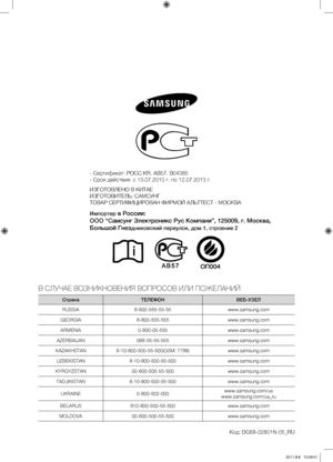 Page 40- Сертификат: РОСС KR. AB57. B04385
- Срок действия: с 13.07.2010 г. по 12.07.2013 г.
ИЗГОТОВЛЕНО В КИТАЕ
ИЗГОТОВИТЕЛЬ: САМСУНГ
ТОВАР СЕРТИФИЦИРОВАН ФИРМОЙ АЛЬТТЕСТ - МОСКВА
Импортер
 в России: 
ООО “Самсунг Электроникс Рус Компани”, 125009, г. Москва, 
Большой гнез
дниковский переулок, дом 1, строение 2
В СЛУЧАЕ ВОЗНИКНОВЕНИЯ ВОПРОСОВ ИЛИ ПОЖЕЛАНИЙ
Страна ТЕЛЕФОН ВЕБ-УЗЕЛ
RUSSIA 8-800-555-55-55 www.samsung.com
GEORGIA 8-800-555-555 www.samsung.com
ARMENIA 0-800-05-555 www.samsung.com
AZERBAIJAN...