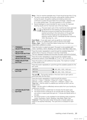 Page 23washing a load of laundry  _23
02	WASHING	A	LOAD	OF	LAUNDRY
Wool - Only for machine-washable wool. A load should be less than 2.0 kg.
•	The wool course washes the laundry using gentle cradling actions.
During the wash, the gentle cradling and soaking actions are 
continued to protect the wool fibers from shrinkage / distortion and 
for a super gentle clean. This stop operation is not a problem.
•	Neutral detergent is recommended for wool course, for improved 
washing results and for improved care of the...