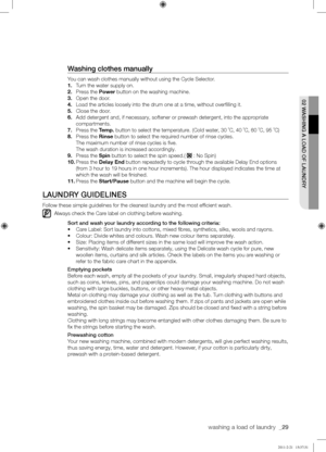 Page 29washing a load of laundry  _29
02	WASHING	A	LOAD	OF	LAUNDRY
Washing	clothes	manually
You can wash clothes manually without using the Cycle Selector.
1. Turn the water supply on.
2. Press the Power button on the washing machine.
3. Open the door.
4. Load the articles loosely into the drum one at a time, without overfil\
ling it.
5. Close the door.
6. Add detergent and, if necessary, softener or prewash detergent, into the appropriate 
compartments.
7. Press the Temp.	button	to	select	the	temperature....