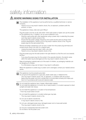 Page 66_ safety information
SEVERE	WARNING	SIGNS	FOR	INSTALLATION
The installation of this appliance must be performed by a qualified te\
chnician or service 
company.
- Failure to do so may result in electric shock, fire, an explosion, problems with the 
product, or injury.
The appliance is heavy, take care upon lifting it
Plug the power cord into an AC 220-240V / 50Hz wall socket or higher and use the socket 
for this appliance only. In addition, do not use an extension cord.
- Sharing a wall socket with...