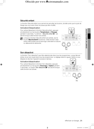 Page 25effectuer un lavage _25
02	EffECtuER	uN	LAVAGE
Sécurité	enfant
La fonction Sécurité enfant vous permet de verrouiller les boutons, de telle sorte que le cycle de 
lavage que vous avez choisi ne puisse pas être modifié.
Activation/Désactivation
Pour activer/désactiver la fonction Sécurité enfant, appuyez 
simultanément sur les boutons Température et Rinçage 
pendant 3 secondes. “Le témoin « Sécurité enfant  » est 
allumé lorsque cette fonction est activée.
Lorsque la fonction Sécurité enfant est activée,...