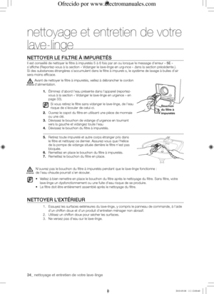 Page 3434_ nettoyage et entretien de votre lave-linge
NEttoyER	LE	fILtRE	À	IMPuREtéS
Il est conseillé de nettoyer le filtre à impuretés 5 à 6 fois par an ou lorsque le message d'erreur « 5E » 
s'affiche (Reportez-vous à la section « Vidanger le lave-linge en urgence » dans la section précédente.).
Si des substances étrangères s'accumulent dans le filtre à impuretés, le système de lavage à bulles d'air 
sera moins efficace.
Avant de nettoyer le filtre à impuretés, veillez à débrancher le cordon...