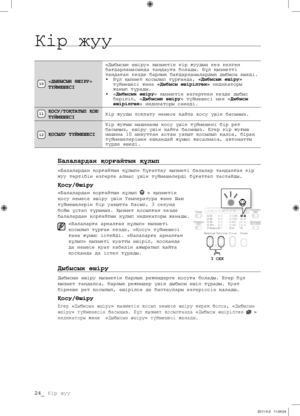 Page 104
24_ Кір жуу

«ДЫБЫСЫН ӨШІРУ» 
ТҮЙМЕШЕСІ
«Дыбысын өшіру» қызметін кір жуудың кез келген бағдарламасында таңдауға болады. Бұл қызметті таңдаған кезде барлық бағдарламалардың дыбысы өшеді.• Бұл қызмет қосылып тұрғанда, «Дыбысын өшіру» түймешесі жəне «Дыбысы өшірілген» индикаторы  жанып тұрады.• «Дыбысын өшіру» қызметін өзгерткен кезде дыбыс беріліп, «Дыбысын өшіру» түймешесі мен «Дыбысы өшірілген» индикаторы сөнеді.
ҚОСУ/ТОҚТАТЫП ҚОЮ 
ТҮЙМЕШЕСІКір жууды тоқтату немесе қайта қосу үшін басыңыз.
ҚОСЫЛУ...