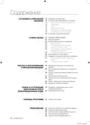 Page 12
12_ содержание
Содержание
УСТАНОВКА СТИРАЛЬНОЙ 
МАШИНЫ 
13
13   Проверка комплектации
14   Соответствие требованиям к установке
14  Электрическое питание и заземление
14  Подача воды
15  Слив
15  Напольное покрытие
15  Температура окружающей среды
15  Установка в нише или в шкафу
15   Установка стиральной машины
СТИРКА БЕЛЬЯ 
21
21   ПЕРВАЯ СТИРКА БЕЛЬЯ
21   Общие указания
22   Использование панели управления
24  Замок от детей
24  Отключение звукового сигнала
25  Функция “Отложить старт”
25  Стирка...