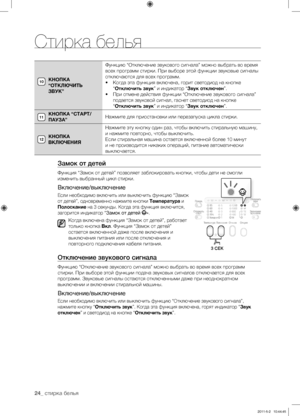 Page 24
24_ стирка белья

КНОПКА 
“ОТКЛЮЧИТЬ 
ЗВУК”Функцию “Отключение звукового сигнала” можно выбрать во время 
всех программ стирки. При выборе этой функции звуковые сигналы 
отключаются для всех программ.
• Когда эта функция включена, горит светодиод на кнопке 
“Отключить звук” и индикатор “Звук отключен”.
• 
При отмене действия функции “Отключение звукового сигнала” 
подается звуковой сигнал, гаснет светодиод на кнопке 
“Отключить звук” и индикатор “Звук отключен”.
КНОПКА “СТАРТ/ 
ПАУЗА”Нажмите для...