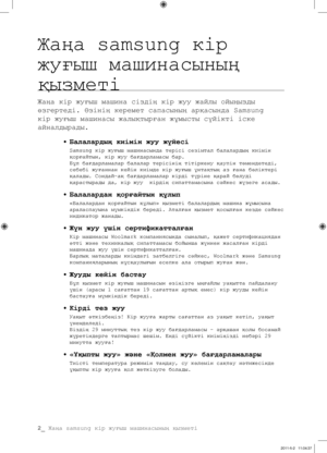 Page 82
2_ Жаңа samsung кір жуғыш машинасының қызметі

Жаңа samsung кір 
жуғыш машинасының 
қызметі
Жаңа кір жуғыш машина сіздің кір жуу жайлы ойыңызды 
өзгертеді. Өзінің керемет сапасының арқасында Samsung 
кір жуғыш машинасы жалықтырған жұмысты сүйікті іске 
айналдырады.
• Балалардың киімін жуу жүйесі
Samsung кір жуғыш машинасында терісі сезімтал балалардың киімін 
қорғайтын, кір жуу бағдарламасы бар.
Бұл бағдарламалар балалар терісінің тітіркену қаупін төмендетеді, 
себебі жуғаннан кейін киімде кір жуғыш...