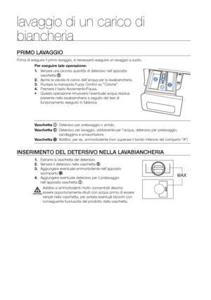 Page 12
12_ Lavaggio di un carico di biancheria

PRIMO LAVAGGIO
Prima di eseguire il primo lavaggio, è necessario eseguire un lavaggio a vuoto.Per eseguire tale operazione:
1. Versare una piccola quantità di detersivo nell’apposita 
vaschetta .
2. Aprire la valvola di carico dell’acqua per la lavabiancheria.
3. Ruotare la manopola Fuzzy Control su “Cotone”.
4. Premere il tasto Avviamento/Pausa.
• Questa operazione rimuoverà l’eventuale acqua residua 
presente nella lavabiancheria a seguito del test di...