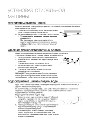 Page 6
6_ установка стиральной машины

установка стиральной 
машины
РЕГУЛИРОВКА ВЫСОТЫ НОЖЕК
Если пол неровный, отрегулируйте ножки (не подкладывайте деревянные бруски или 
иные предметы под ножки):
1. Ослабьте стопорную гайку ножки и вращайте ножку 
рукой, пока не получите нужную высоту.
2. Затяните зажимную гайку с помощью гаечного ключа.
• Устанавливайте машину на твердую и ровную 
поверхность.
При размещении машины на неровной или 
неустойчивой поверхности появляются шум или 
вибрация. (Допустим угол...