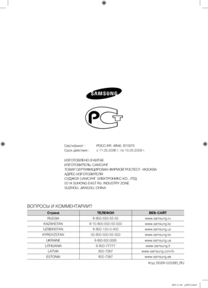Page 28
Сертификат :  РОСС КR. АЯ46. B15875
Срок действия :  с 11.05.2006 г. по 10.05.2009 г.
ИЗГОТОВЛЕНО В КИТАЕ
ИЗГОТОВИТЕЛЬ: САМСУНГ
ТОВАР СЕРТИФИЦИРОВАН ФИРМОЙ РОСТЕСТ- МОСКВА
АДРЕС ИЗГОТОВИТЕЛЯ:
СУДЖОУ САМСУНГ ЭЛЕКТРОНИКС КО., ЛТД
501# SUHONG EAST Rd. INDUSTRY ZONE
SUZHOU, JIANGSU, CHINA
ВОПРОСЫ И КОММЕНТАРИИ?
СтранаТЕЛЕФОНВЕБ-САЙТ
RUSSIA8-800-555-55-55www.samsung.ru
KAZAHSTAN8-10-800-500-55-500www.samsung.kz
UZBEKISTAN8-800-120-0-400www.samsung.uz
KYRGYZSTAN00-800-500-55-500www.samsung.kz...