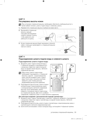 Page 13
установка стиральной машины _13

01 УСТАНОВКА СТИРАЛЬНОЙ МАШИНЫ

ШАГ 3
Регулировка высоты ножек
При установке стиральной машины необходимо обеспечить свободный доступ к 
вилке кабеля питания, шлангу подачи воды и сливному шлангу.
1. Переместите стиральную машину в выбранное вами место.
2. Выровняйте стиральную 
машину, вращая 
пальцами регулируемые 
ножки в нужную сторону, 
чтобы увеличить или 
уменьшить их длину.
3. Когда стиральная машина будет выровнена, затяните 
гайки с помощью прилагаемого к...