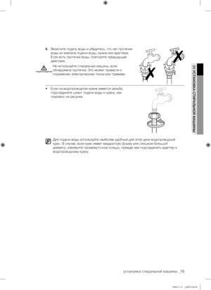 Page 15
установка стиральной машины _15

01 УСТАНОВКА СТИРАЛЬНОЙ МАШИНЫ

6. Включите подачу воды и убедитесь, что нет протечки 
воды из клапана подачи воды, крана или адаптера. 
Если есть протечка воды, повторите предыдущие 
действия.
Не используйте стиральную машину, если 
обнаружена протечка. Это может привести к 
поражению электрическим током или травмам.
• Если на водопроводном кране имеется резьба, 
подсоедините шланг подачи воды к крану, как 
показано на рисунке.
Для подачи воды используйте наиболее...