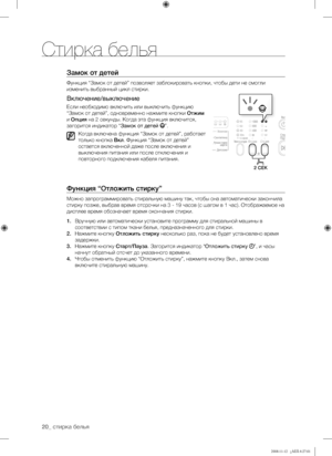 Page 20
20_ стирка белья

Замок от детей
Функция “Замок от детей” позволяет заблокировать кнопки, чтобы дети не смогли 
изменить выбранный цикл стирки.
Включение/выключение
Если необходимо включить или выключить функцию 
“Замок от детей”, одновременно нажмите кнопки Отжим 
и Опция на 2 секунды. Когда эта функция включится, 
загорится индикатор “Замок от детей ”.
Когда включена функция “Замок от детей”, работает 
только кнопка Вкл. Функция “Замок от детей” 
остается включенной даже после включения и 
выключения...