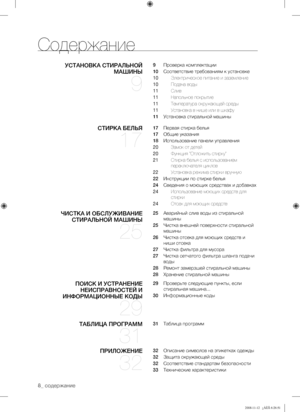 Page 8
8_ содержание
Содержание
УСТАНОВКА СТИРАЛЬНОЙ 
МАШИНЫ 
9
9   Проверка комплектации
10   Соответствие требованиям к установке
10  Электрическое питание и заземление
10  Подача воды
11  Слив
11  Напольное покрытие
11  Температура окружающей среды
11  Установка в нише или в шкафу
11   Установка стиральной машины
СТИРКА БЕЛЬЯ 
17
17   Первая стирка белья
17   Общие указания
18   Использование панели управления
20  Замок от детей
20  Функция “Отложить стирку”
21   Стирка белья с использованием 
переключателя...