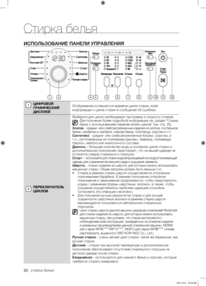 Page 22
22_ стирка белья

ИСПОЛЬЗОВАНИЕ ПАНЕЛИ УПРАВЛЕНИЯ
ЦИФРОВОЙ 
ГРАФИЧЕСКИЙ 
ДИСПЛЕЙ
Отображение оставшегося времени цикла стирки, всей 
информации о цикле стирки и сообщений об ошибках.
ПЕРЕКЛЮЧАТЕЛЬ 
ЦИКЛОВ
Выберите для цикла необходимую программу и скорость отжима.Для получения более подробной информации см. раздел “Стирка белья с использованием переключателя циклов” (см. стр. 25).Хлопок - средне- или слабозагрязненные изделия из хлопка, постельное 
белье, салфетки и скатерти, нижнее белье, полотенца,...