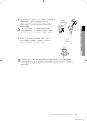 Page 99
Кір жуғыш машинаны орнату _19

01 КІР ЖУҒЫШ МАШИНАНЫ ОРНАТУ

6. Су жібергішті қосып, су жіберу клапанынан 
судың ағып тұрмағандығына суретте 
көрсетілгендей көз жеткізіңіз. Егер су 
ағып тұрса, алдыңғы жұмысты қайтадан 
қайталаңыз.
Су ағып тұрса, кір жуғыш машинаны 
пайдаланбаңыз. Бұл жарақаттануға жəне 
электр тогынің соғуына əкелуі мүмкін.
• Егер су жіберу кранында ойма болса, 
су жіберетін шлангті кранға суретте 
көрсетілгендей етіп жалғаңыз.
Суды жіберу үшін осы мақсатқа ең ыңғайлысы су құбыры...