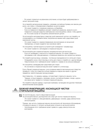 Page 11меры предосторожности _11
-  Это может отразиться на резиновом уплотнении, которое будет деформировано и 
начнет пропускать воду.
Не оставляйте металлические предметы, например, английскую булавку или заколку для 
волос, или тюбик с отбеливателем в барабане на долгое время.
-  Это может привести к появлению ржавчины на барабане
-  Если на поверхности барабана начинает появляться ржавчина, нанесите на его поверхность моющее средство (нейтральное) и воспользуйтесь губкой, чтобы удалить 
ее. Ни в коем...