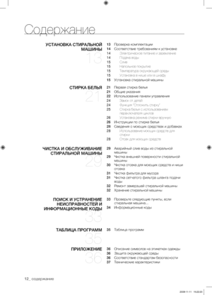 Page 1212_ содержание
Содержание
УСТАНОВКА СТИРАЛЬНОЙ МАШИНЫ 
13
13   Проверка комплектации
14   Соответствие требованиям к установке
14  Электрическое питание и заземление
14  Подача воды
15  Слив
15  Напольное покрытие
15  Температура окружающей среды
15  Установка в нише или в шкафу
15   Установка стиральной машины
СТИРКА БЕЛЬЯ 
21
21   Первая стирка белья
21   Общие указания
22   Использование панели управления
24  Замок от детей
24  Функция “Отложить стирку”
25  Стирка белья с использованием 
переключателя...
