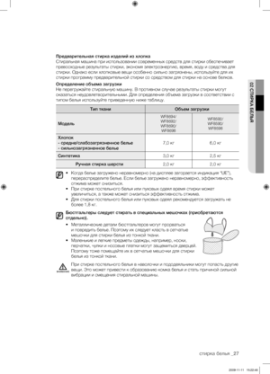 Page 27стирка белья _27
02 СТИРКА БЕЛЬЯ
Предварительная стирка изделий из хлопка
Стиральная машина при использовании современных средств для стирки обеспечивает 
превосходные результаты стирки, экономя электроэнергию, время, воду и средства для 
стирки. Однако если хлопковые вещи особенно сильно загрязнены, используйте для их 
стирки программу предварительной стирки со средством для стирки на основе белков.
Определение объема загрузки
Не перегружайте стиральную машину. В противном случае результаты стирки могут...