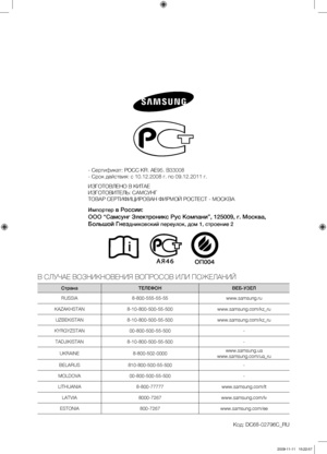 Page 40- Сертификат: РОСС KR. АE95. В33008
- Срок действия: с 10.12.2008 г. по 09.12.2011 г.
ИЗГОТОВЛЕНО В КИТАЕ
ИЗГОТОВИТЕЛЬ: САМСУНГ
ТОВАР СЕРТИФИЦИРОВАН ФИРМОЙ РОСТЕСТ - МОСКВА
Импортер
 в России:  
ООО “Самсунг Электроникс Рус Компани”, 125009, г. Москва, 
Большой Гнез
дниковский переулок, дом 1, строение 2
В СЛУЧАЕ ВОЗНИКНОВЕНИЯ ВОПРОСОВ ИЛИ ПОЖЕЛАНИЙ
Страна ТЕЛЕФОН ВЕБ-УЗЕЛ
RUSSIA 8-800-555-55-55 www.samsung.ru
KAZAKHSTAN 8-10-800-500-55-500 www.samsung.com/kz_ru
UZBEKISTAN 8-10-800-500-55-500...