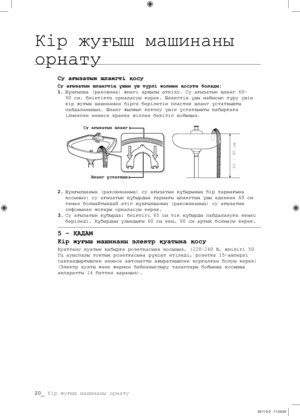 Page 100
20_ Кір жуғыш машинаны орнату

Су ағызатын шлангті қосу
Су ағызатын шлангтің ұшын үш түрлі жолмен қосуға болады:
1. Шұңғылша (раковина) жиегі арқылы өткізу. Су ағызатын шланг 60-
90 см. биіктікте орналасуы керек. Шлангтің ұшы майысып тұру үшін 
кір жуғыш машинамен бірге берілетін пластик шланг ұстатқышты 
пайдаланыңыз. Шланг жылжып кетпеу үшін ұстатқышты қабырғаға 
ілмекпен немесе кранға жіппен бекітіп қойыңыз.
2. Шұңғылшаның (раковинаның) су ағызатын құбырының бір тармағына 
қосыңыз: су ағызатын...