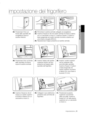 Page 21impostazione _ 21impostazione _ 21
01  IMPOSTAzIONE
impostazione del frigorifero
22.	Posizionare il foro sul 
fondo dello sportello del 
congelatore sopra al 
cardine inferiore. 23.	
Rimontare il cardine centrale collegato al congelatore.
24.	 Inserire e fissare la vite nei cardini centrali di sinistra e destra 
con un cacciavite a croce (+). Inserire e fissare i 2 bulloni a 
testa esagonale nei cardini centrali di sinistra e destra con 
una chiave a brugola (Ø5mm).
25.	 Riposizionare il tappo presente...