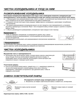 Page 87
 
  ЧИСТКА ХОЛОДИЛЬНИКА И УХОД ЗА НИМ
 
 
РАЗМОРАЖИВАНИЕ ХОЛОДИЛЬНИКА
 
Если внутри холодильника образовался слой льда и инея, необходимо отключить холодильник для
размораживания и затем вытереть образовавшуюся воду при помощи полотенца или мягкой сухой тряпки.
♦ 
1. Образующаяся при размораживании вода стекает в поддон, установленный над компрессором, где она затем
будет испаряться из-за тепла, выделяющегося при работе компрессора.
♦ 
2. Слишком толстый слой льда и инея ухудшает эффективность...