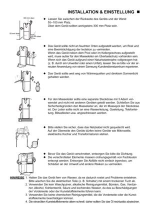 Page 17
6

evobamm55
evobamm003
evobamm55
INSTALLATION & EINSTELLUNG   
300 mm oben
55 mm oben55 mm oben
 Lassen Sie zwischen der Rückseite des Geräts und der Wand 
  55~100 mm Platz.
  Über dem Gerät sollten wenigstens 300 mm Platz sein.
  Das Gerät sollte nicht an feuchten Orten aufgestellt werden, um Rost und 
  eine Beeinträchtigung der Isolation zu vermeiden.
  Wenn das Gerät neben dem Pool oder im Kellergeschoss aufgestellt 
  wird, muss außer für den Masseleiter ein Überlastschutz vorhanden sein....