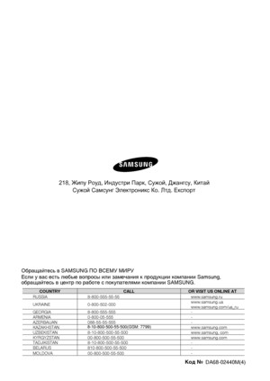 Page 28Код № DA68-02440M(4)218, Жипу Роуд, Индустри Парк, Сужой, Джангсу, Китай
Сужой Самсунг Электроникс Ко. Лтд. ЕкспортОбращайтесь в SAMSUNG ПО ВСЕМУ МИРУЕсли у вас есть любые вопросы или замечания к продукции компании Samsung, обращайтесь в центр по работе с покупателями компании SAMSUNG.COUNTRYCALLOR VISIT US ONLINE AT
RUSSIA8-800-555-55-55www.samsung.ru
UKRAINE0-800-502-000www.samsung.ua
www.samsung.com/ua_ru
GEORGIA8-800-555-555-
ARMENIA0-800-05-555-
AZERBAIJAN088-55-55-555-
KAZAKHSTANwww.samsung.com...