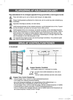 Page 266
KLARGØRING AF KØLE/FRYSESKABET
Placer alle hylder og rum, som er fjernet under transport, de rigtige steder.
Rengør køle/fryseskabet og tilbehøret for at fjerne støv, der har samlet sig under emballering og
forsendelse.
Apparatets indvendige lys tændes, når døren åbnes.
Køle/fryseskabet drives af en kompressor, der tænder og slukker, så den indvendige temperatur 
bevares. Når kompressoren er ny, skal den indkøres i en periode på op til fem minutter. I løbet af 
denne periode er den muligvis en anelse...