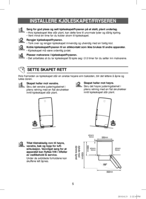 Page 55
Sørg for god plass og sett kjøleskapet/fryseren på et støtt, plant underlag.
• Hvis kjøleskapet ikke står plant, kan dette føre til unormale lyder og dårlig kjøling.
• Vent minst én time før du kobler strøm til kjøleskapet.
Rengjør kjøleskapet/fryseren.
• Tørk over og rengjør kjøleskapet innvendig og utvendig med en fuktig klut.
Koble kjøleskapet/fryseren til en stikkontakt som ikke brukes til andre apparater.
• Kjøleskapet må være ordentlig jordet.
Hvis framsiden av kjøleskapet står en anelse høyere...