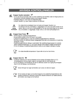 Page 488
ANVÄNDA KONTROLLPANELEN
- Du måste tömma kylskåpet innan du trycker på knappen Vacation (➂).
-    
Du behöver inte dra ut kontakten ur vägguttaget om du ska vara borta mindre än tre 
veckor. Men ta ut all mat ur kyl/frysskåpet om du ska vara borta längre än tre veckor. 
Dra ut kontakten ur vägguttaget, rengör, torka ur och torka kyl/frysskåpet torrt.
Iakttag
försiktighet
Dörren till frysen har ingen larmfunktion som varnar om dörren är öppen.Obs!
Om du trycker på någon av de andra knapparna när...