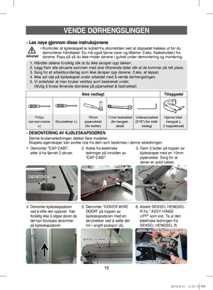 Page 1515
VENDE DØRHENGSLINGEN
•  
Kontroller at kjøleskapet er koblet fra strømkilden ved at støpselet trekkes ut før du 
demonterer håndtaket. Du må også fjerne varer og tilbehør (f.eks. flaskeholder) fra 
dørene. Pass på så du ikke mister dørene i gulvet under demontering og montering.
Advarsel
- Les nøye gjennom disse instruksjonene
1. Håndter delene forsiktig slik at du ikke skraper opp lakken.
2.   
Legg frem alle skruene sammen med sine tilhørende deler slik at de kommer på rett plass.
3. Sørg for et...