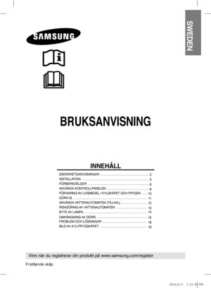 Page 41BRUKSANVISNING
SWEDEN
Vinn när du registrerar din produkt på www.samsung.com/register
INNEHÅLL
SÄKERHETSANVISNINGAR  ..........................................................
 2
INSTALLATION   ................................................................................  
5
FÖRBEREDELSER   .........................................................................  
6
ANVÄNDA KONTROLLPANELEN   ..................................................
 6
FÖRVARING AV LIVSMEDEL I KYLSKÅPET OCH FRYSEN   .........